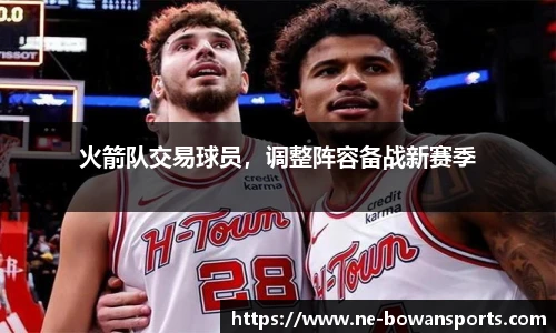 火箭队交易球员，调整阵容备战新赛季