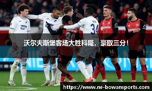 沃尔夫斯堡客场大胜科隆，豪取三分！