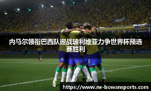 内马尔领衔巴西队迎战玻利维亚力争世界杯预选赛胜利