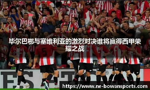 毕尔巴鄂与塞维利亚的激烈对决谁将赢得西甲荣耀之战