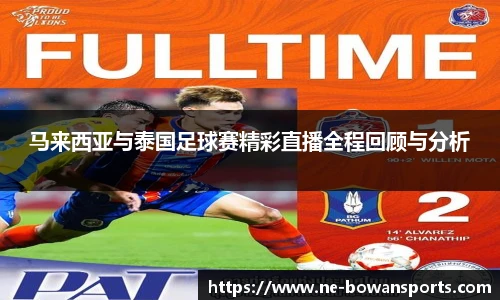 马来西亚与泰国足球赛精彩直播全程回顾与分析