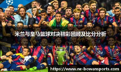 米兰与皇马篮球对决精彩回顾及比分分析