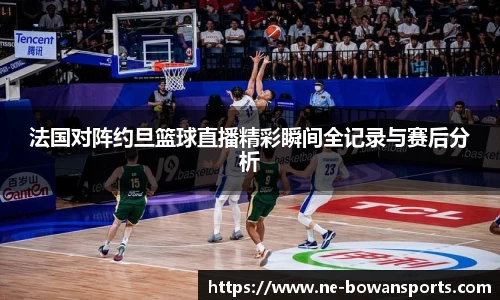 法国对阵约旦篮球直播精彩瞬间全记录与赛后分析