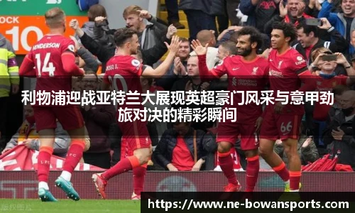 利物浦迎战亚特兰大展现英超豪门风采与意甲劲旅对决的精彩瞬间