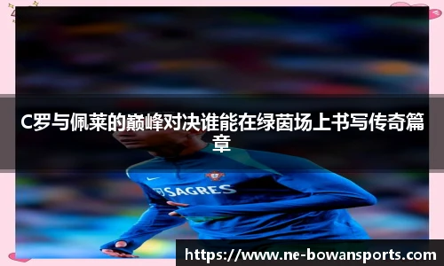 C罗与佩莱的巅峰对决谁能在绿茵场上书写传奇篇章