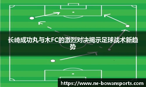 长崎成功丸与木FC的激烈对决揭示足球战术新趋势