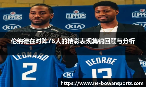 伦纳德在对阵76人的精彩表现集锦回顾与分析