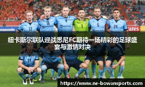 纽卡斯尔联队迎战悉尼FC期待一场精彩的足球盛宴与激情对决