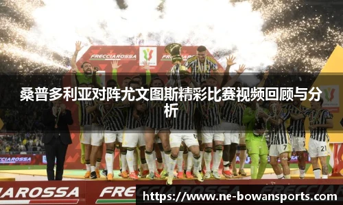桑普多利亚对阵尤文图斯精彩比赛视频回顾与分析