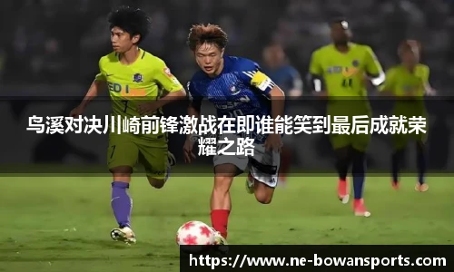 鸟溪对决川崎前锋激战在即谁能笑到最后成就荣耀之路