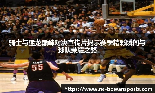 骑士与猛龙巅峰对决宣传片揭示赛季精彩瞬间与球队荣耀之路