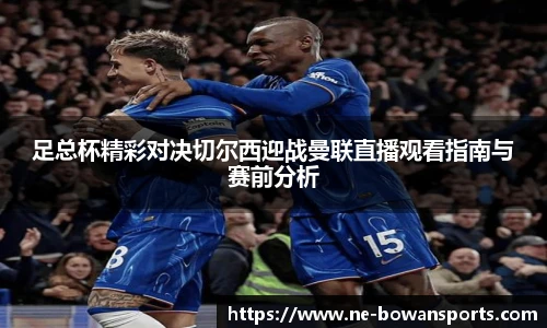足总杯精彩对决切尔西迎战曼联直播观看指南与赛前分析