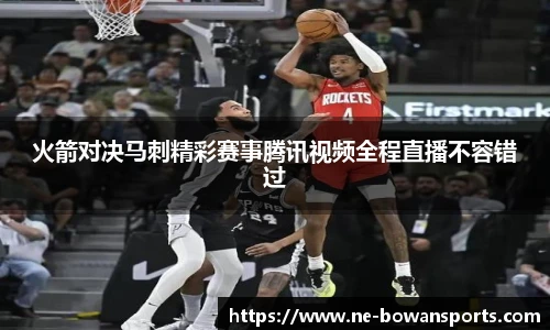 火箭对决马刺精彩赛事腾讯视频全程直播不容错过