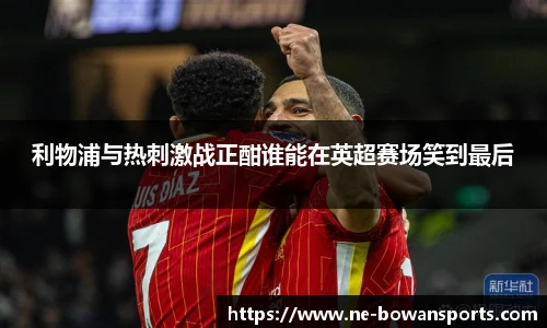 利物浦与热刺激战正酣谁能在英超赛场笑到最后