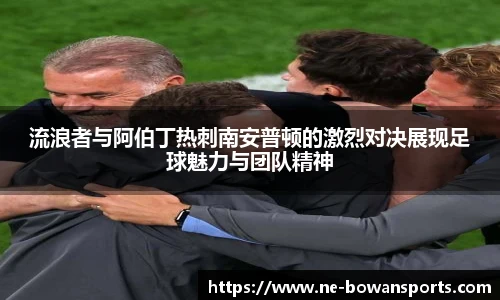 流浪者与阿伯丁热刺南安普顿的激烈对决展现足球魅力与团队精神