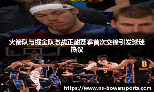 火箭队与掘金队激战正酣赛季首次交锋引发球迷热议