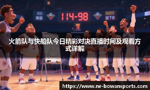 火箭队与快船队今日精彩对决直播时间及观看方式详解