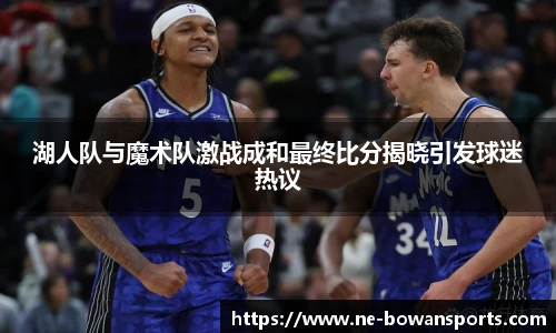 湖人队与魔术队激战成和最终比分揭晓引发球迷热议