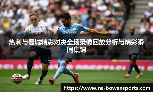 热刺与曼城精彩对决全场录像回放分析与精彩瞬间集锦