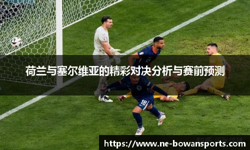 荷兰与塞尔维亚的精彩对决分析与赛前预测