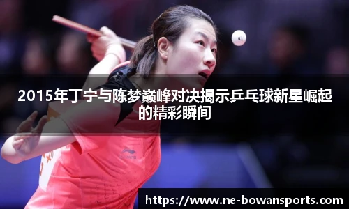 2015年丁宁与陈梦巅峰对决揭示乒乓球新星崛起的精彩瞬间