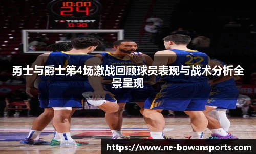 勇士与爵士第4场激战回顾球员表现与战术分析全景呈现
