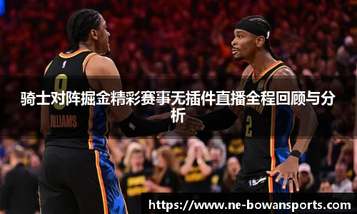 骑士对阵掘金精彩赛事无插件直播全程回顾与分析